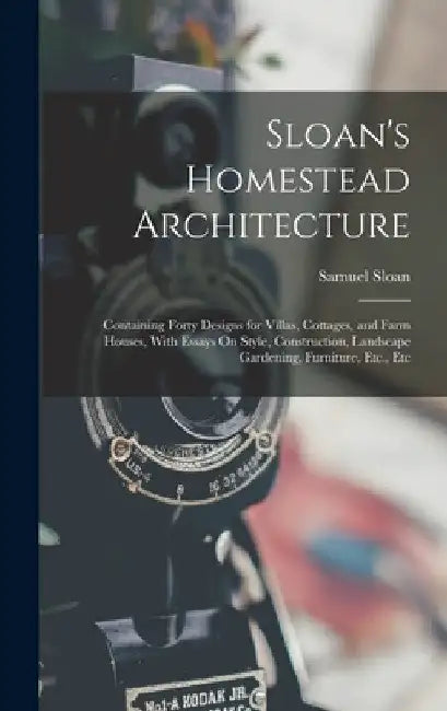 Sloan's Homestead Architecture: Containing Forty Designs for Villas, Cottages, and Farm Houses, With Essays On Style, Construction, Landscape Gardenin by Samuel Sloan
