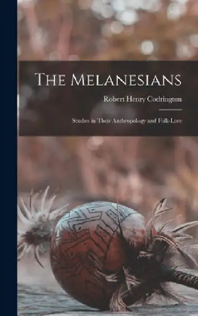 The Melanesians: Studies in Their Anthropology and Folk-Lore by Robert Henry Codrington