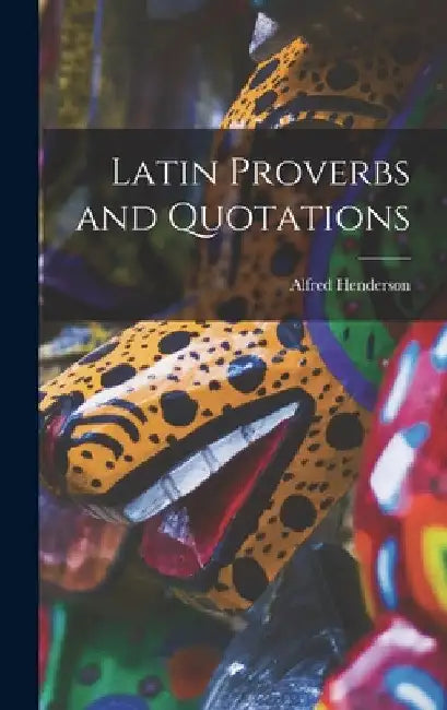 Latin Proverbs and Quotations by Alfred Henderson