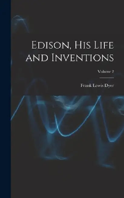 Edison, His Life and Inventions; Volume 2 by Frank Lewis Dyer