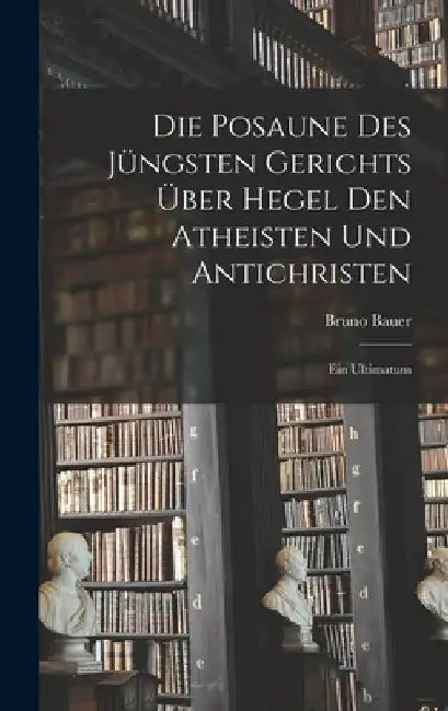 Die Posaune des jüngsten Gerichts über Hegel den Atheisten und Antichristen: Ein Ultimatum by Bruno Bauer
