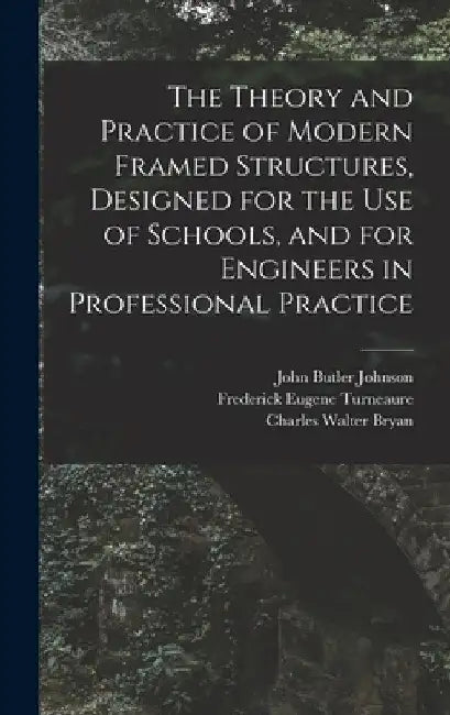 The Theory and Practice of Modern Framed Structures, Designed for the Use of Schools, and for Engineers in Professional Practice by John Butler Johnson