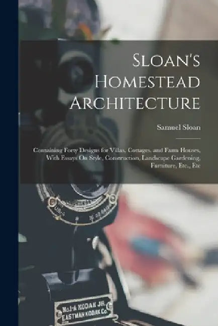 Sloan's Homestead Architecture: Containing Forty Designs for Villas, Cottages, and Farm Houses, With Essays On Style, Construction, Landscape Gardenin by Samuel Sloan
