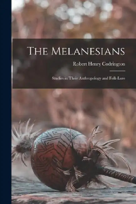 The Melanesians: Studies in Their Anthropology and Folk-Lore by Robert Henry Codrington