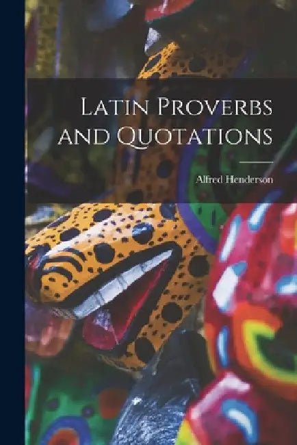 Latin Proverbs and Quotations by Alfred Henderson