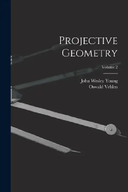 Projective Geometry; Volume 2 by John Wesley Young