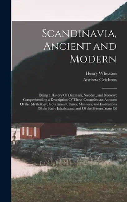 Scandinavia, Ancient and Modern: Being a History Of Denmark, Sweden, and Norway: Comprehending a Description Of These Countries; an Account Of the Myt by Andrew Crichton