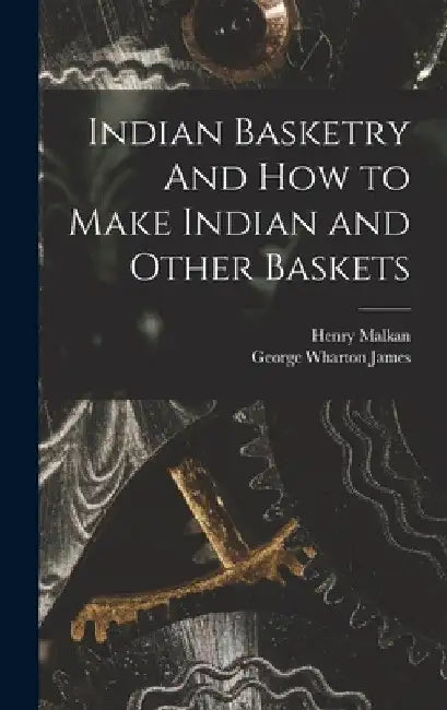 Indian Basketry And How to Make Indian and Other Baskets by George Wharton James