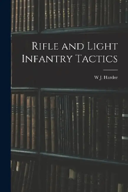 Rifle and Light Infantry Tactics by W. J. Hardee