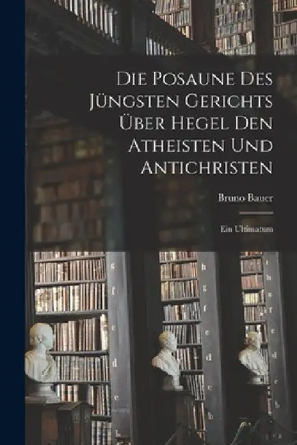 Die Posaune des jüngsten Gerichts über Hegel den Atheisten und Antichristen: Ein Ultimatum by Bruno Bauer
