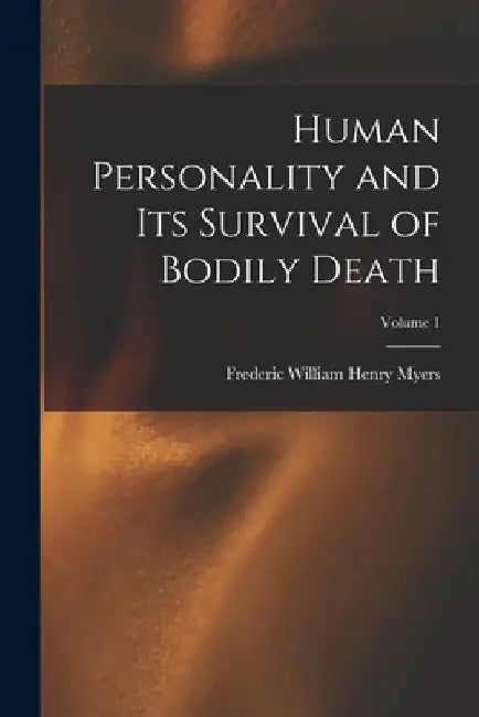 Human Personality and Its Survival of Bodily Death; Volume 1 by Frederic William Henry Myers