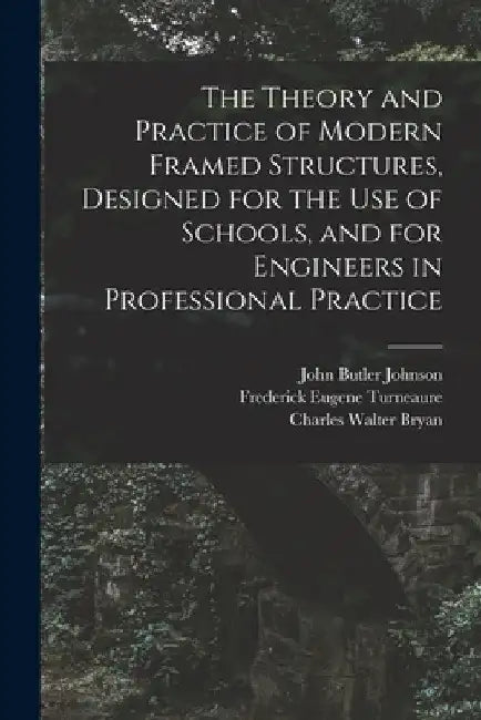 The Theory and Practice of Modern Framed Structures, Designed for the Use of Schools, and for Engineers in Professional Practice by John Butler Johnson