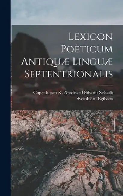 Lexicon Poëticum Antiquæ Linguæ Septentrionalis by Sveinbjörn Egilsson