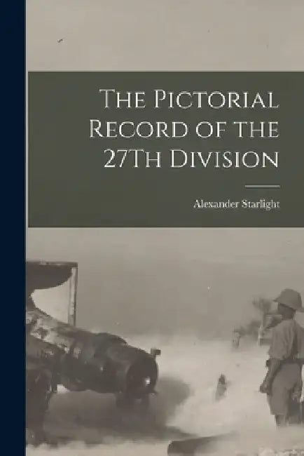 The Pictorial Record of the 27Th Division by Alexander Starlight