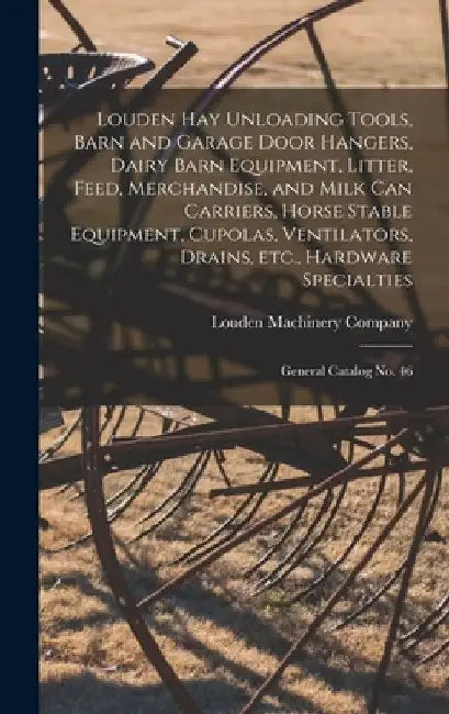 Louden hay Unloading Tools, Barn and Garage Door Hangers, Dairy Barn Equipment, Litter, Feed, Merchandise, and Milk can Carriers, Horse Stable Equipme by Louden Machinery Company