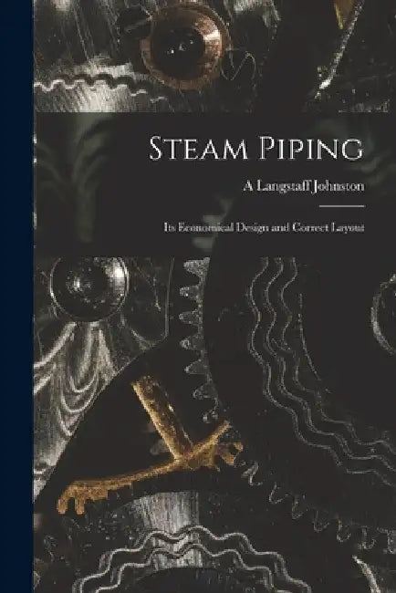 Steam Piping: Its Economical Design and Correct Layout by A. Langstaff Johnston