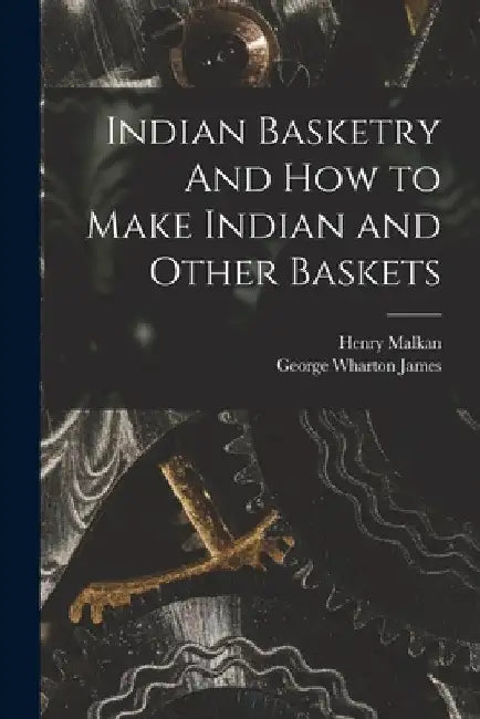 Indian Basketry And How to Make Indian and Other Baskets by George Wharton James