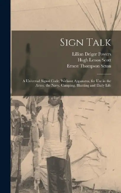Sign Talk; a Universal Signal Code, Without Apparatus, for use in the Army, the Navy, Camping, Hunting and Daily Life by Ernest Thompson Seton