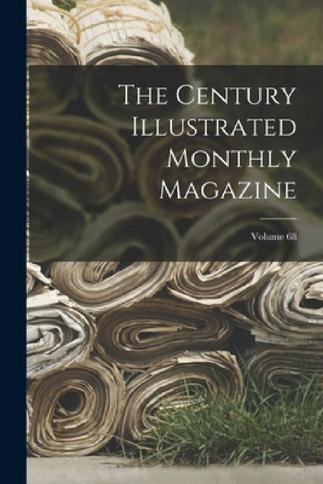 The Century Illustrated Monthly Magazine; Volume 68 by Anonymous