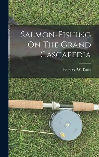Salmon-fishing On The Grand Cascapedia by Edmund W. (Edmund Walstein) B. Davis
