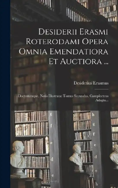 Desiderii Erasmi Roterodami Opera Omnia Emendatiora Et Auctiora ...: Doctorumque, Notis Illustrata: Tomus Secundus, Complectens Adagia... by Desiderius Erasmus