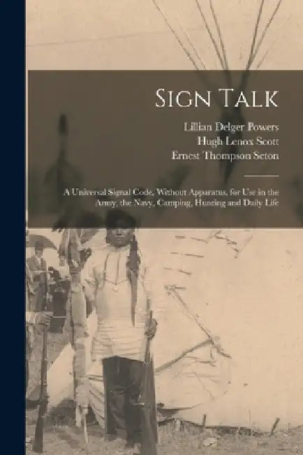 Sign Talk; a Universal Signal Code, Without Apparatus, for use in the Army, the Navy, Camping, Hunting and Daily Life by Ernest Thompson Seton
