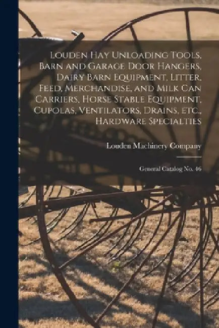 Louden hay Unloading Tools, Barn and Garage Door Hangers, Dairy Barn Equipment, Litter, Feed, Merchandise, and Milk can Carriers, Horse Stable Equipme by Louden Machinery Company