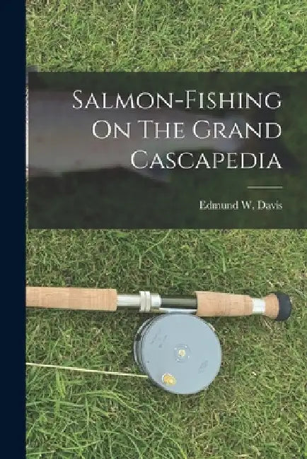 Salmon-fishing On The Grand Cascapedia by Edmund W. (Edmund Walstein) B. Davis