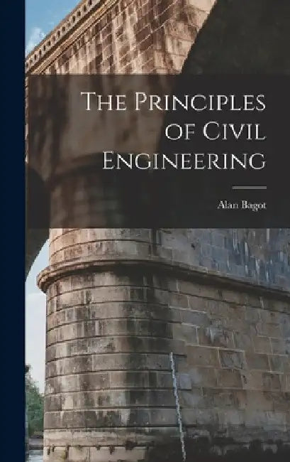 The Principles of Civil Engineering by Alan Bagot