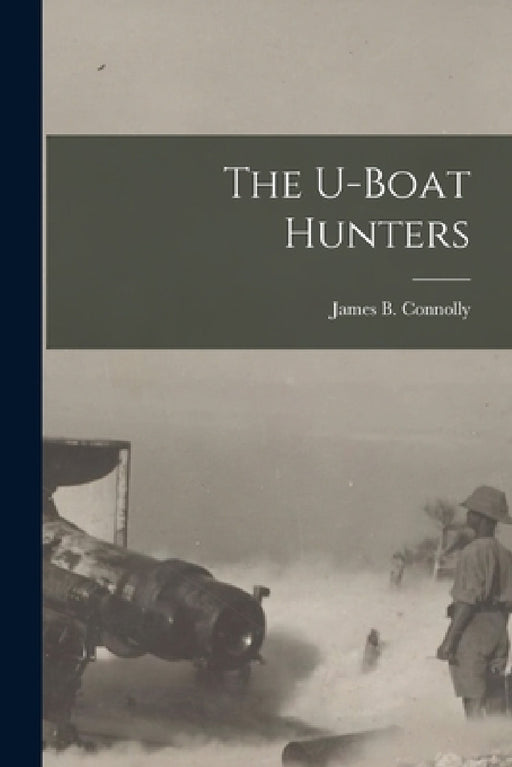 The U-boat Hunters by James B. Connolly