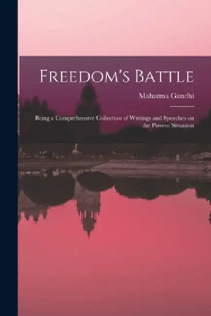 Freedom's Battle: Being a Comprehensive Collection of Writings and Speeches on the Present Situation by Mahatma Gandhi