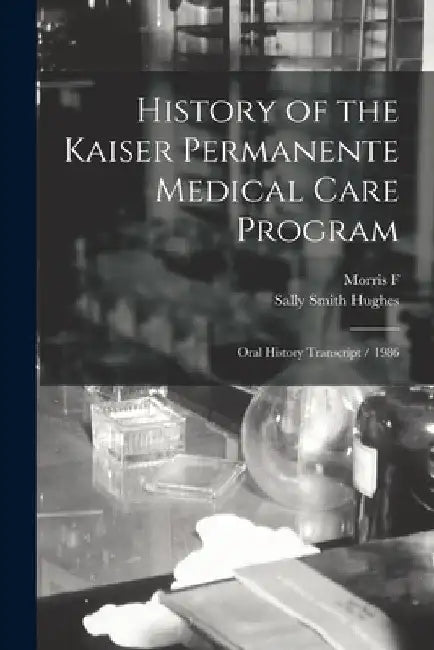 History of the Kaiser Permanente Medical Care Program: Oral History Transcript / 1986 by Sally Smith Hughes