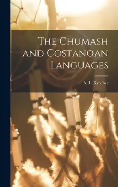 The Chumash and Costanoan Languages by Kroeber A. L. (Alfred Louis)