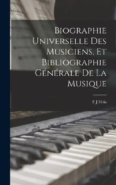 Biographie Universelle Des Musiciens, Et Bibliographie Générale De La Musique by F. J. Fétis