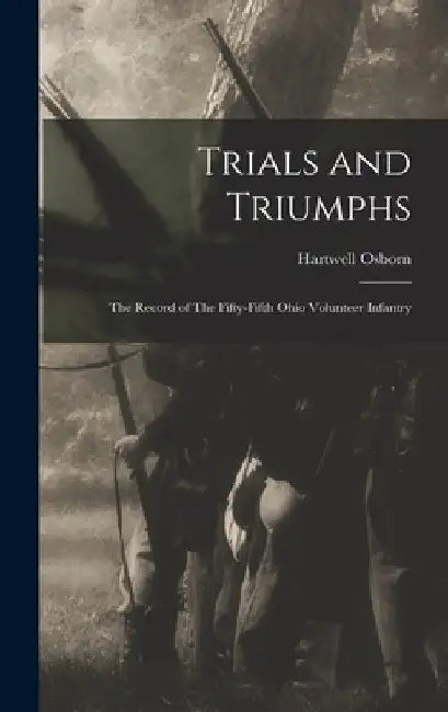 Trials and Triumphs: The Record of The Fifty-Fifth Ohio Volunteer Infantry by Hartwell Osborn