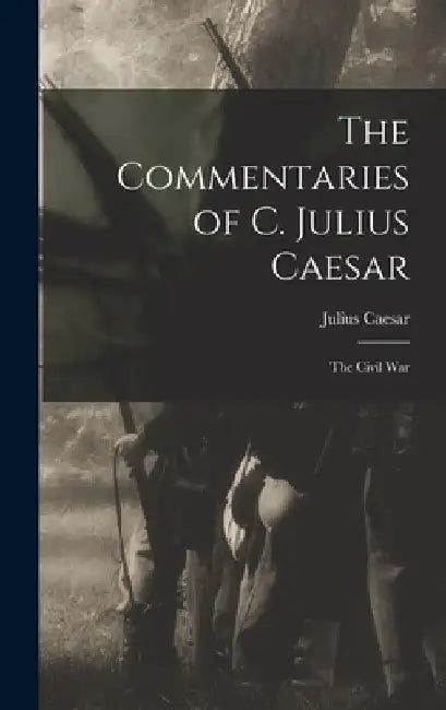 The Commentaries of C. Julius Caesar: The Civil War by Julius Caesar