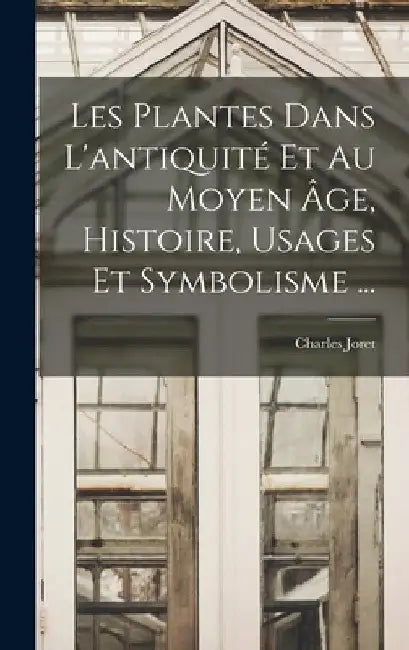 Les Plantes Dans L'antiquité Et Au Moyen Âge, Histoire, Usages Et Symbolisme ... by Charles Joret