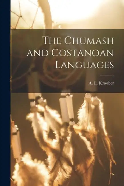 The Chumash and Costanoan Languages by Kroeber A. L. (Alfred Louis)