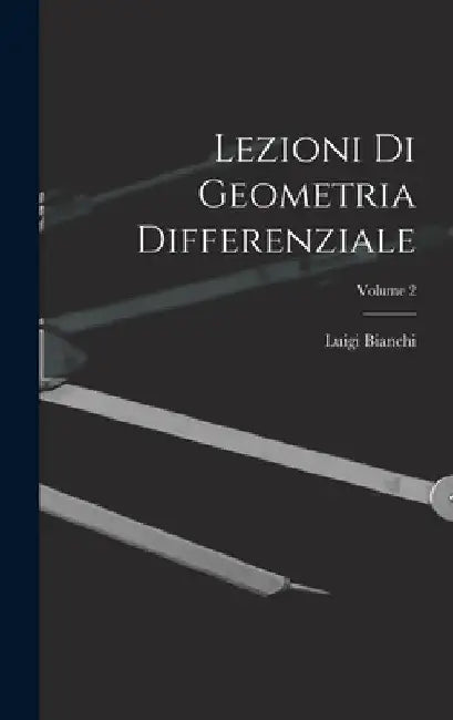 Lezioni Di Geometria Differenziale; Volume 2 by Luigi Bianchi