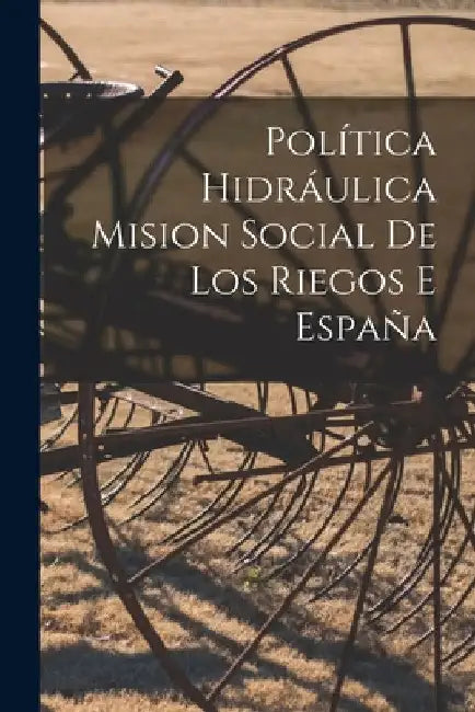 Política Hidráulica Mision Social De Los Riegos e España by Anonymous
