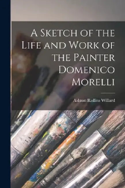 A Sketch of the Life and Work of the Painter Domenico Morelli by Ashton Rollins Willard