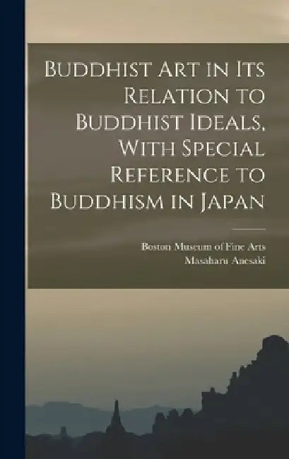 Buddhist Art in Its Relation to Buddhist Ideals, With Special Reference to Buddhism in Japan by Boston Museum of Fine Arts