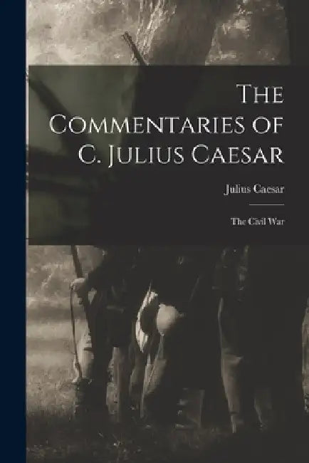 The Commentaries of C. Julius Caesar: The Civil War by Julius Caesar