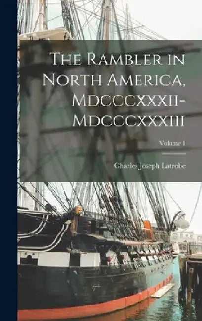The Rambler in North America, Mdcccxxxii-Mdcccxxxiii; Volume 1 by Charles Joseph Latrobe