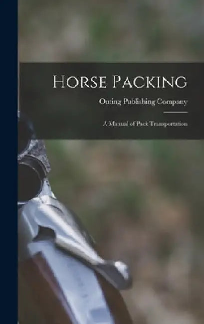 Horse Packing: A Manual of Pack Transportation by Outing Publishing Company