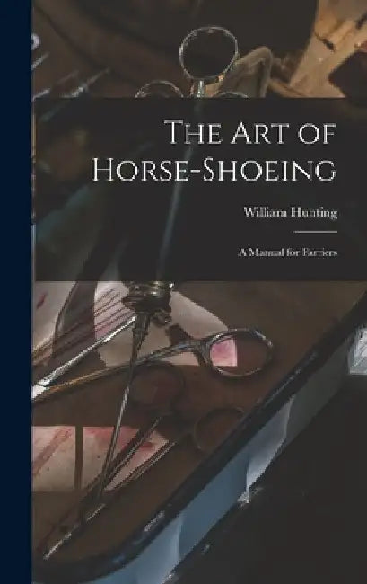 The art of Horse-shoeing: A Manual for Farriers by William Hunting