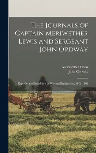 The Journals of Captain Meriwether Lewis and Sergeant John Ordway: Kept On the Expedition of Western Exploration, 1803-1806 by Meriwether Lewis