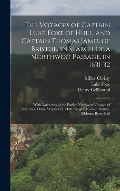 The Voyages of Captain Luke Foxe of Hull, and Captain Thomas James of Bristol, in Search of a Northwest Passage, in 1631-32: With Narratives of the Ea by Luke Foxe, Thomas James, Miller Christy