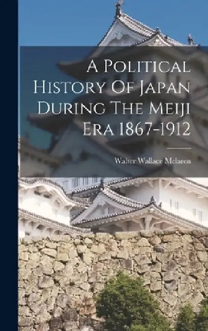 A Political History Of Japan During The Meiji Era 1867-1912 by Walter Wallace McLaren