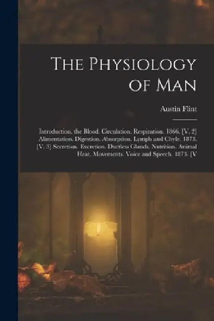 The Physiology of Man: Introduction. the Blood. Circulation. Respiration. 1866. [V. 2] Alimentation. Digestion. Absorption. Lymph and Chyle. by Austin Flint
